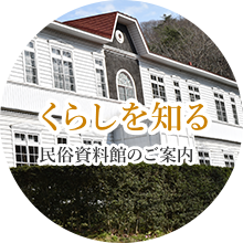 暮らしを知る 民俗資料館のご案内